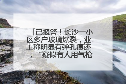 已报警！长沙一小区多户玻璃爆裂，业主称明显有弹孔痕迹，“疑似有人用气枪打鸟造成”